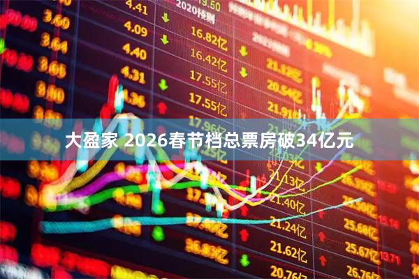 大盈家 2026春节档总票房破34亿元