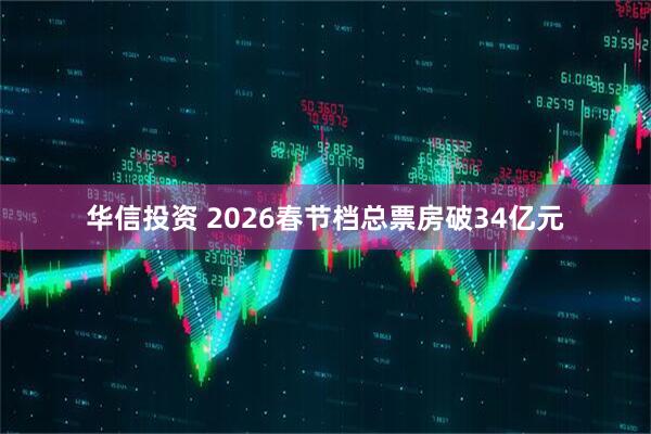 华信投资 2026春节档总票房破34亿元