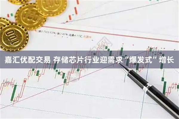嘉汇优配交易 存储芯片行业迎需求“爆发式”增长
