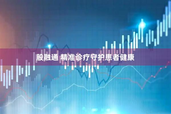 股融通 精准诊疗守护患者健康