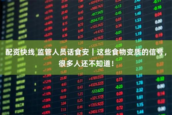配资快线 监管人员话食安｜这些食物变质的信号，很多人还不知道！