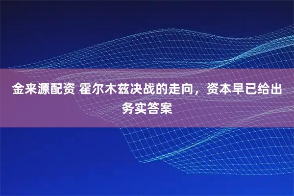 金来源配资 霍尔木兹决战的走向，资本早已给出务实答案