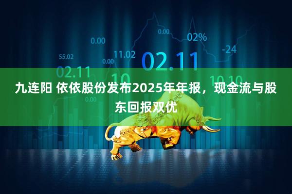 九连阳 依依股份发布2025年年报，现金流与股东回报双优
