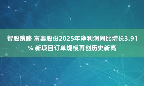 智股策略 富奥股份2025年净利润同比增长3.91% 新项目订单规模再创历史新高