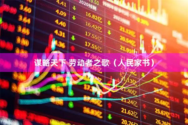 谋略天下 劳动者之歌（人民家书）