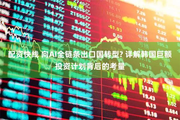 配资快线 向AI全链条出口国转型? 详解韩国巨额投资计划背后的考量