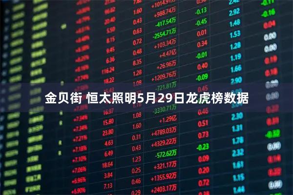 金贝街 恒太照明5月29日龙虎榜数据
