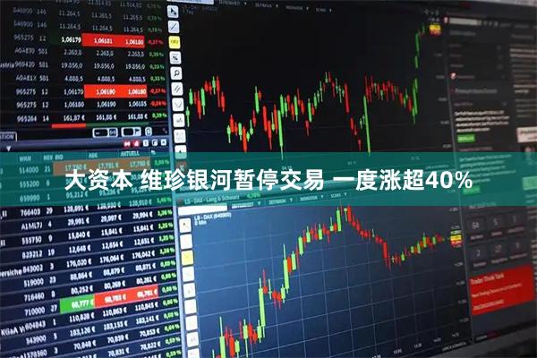 大资本 维珍银河暂停交易 一度涨超40%
