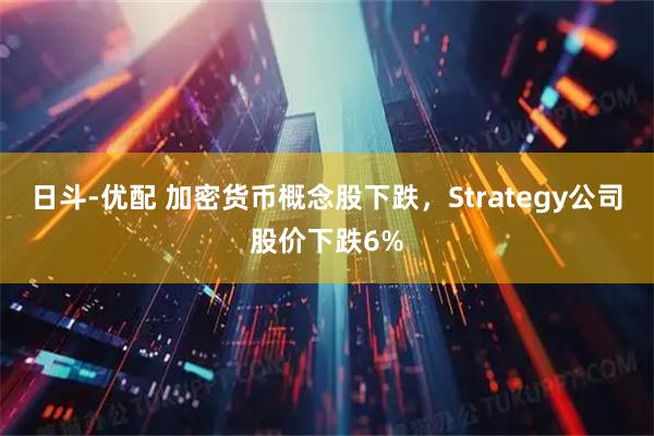 日斗-优配 加密货币概念股下跌，Strategy公司股价下跌6%
