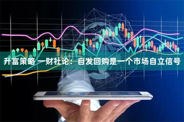 升富策略 一财社论：自发回购是一个市场自立信号