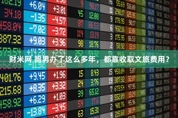 财米网 跑男办了这么多年，都靠收取文旅费用？
