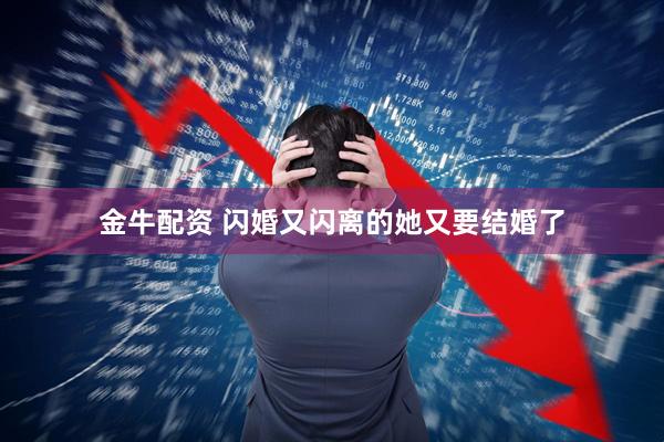金牛配资 闪婚又闪离的她又要结婚了