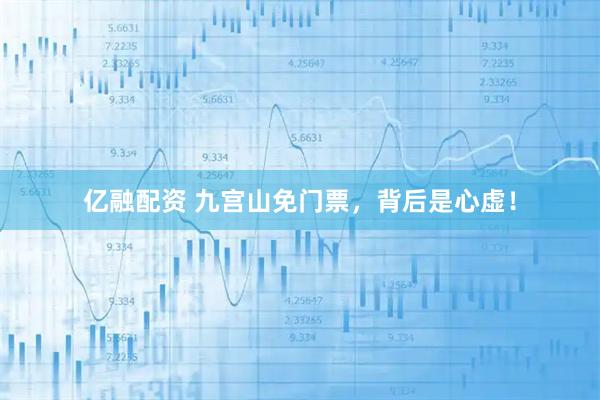 亿融配资 九宫山免门票，背后是心虚！