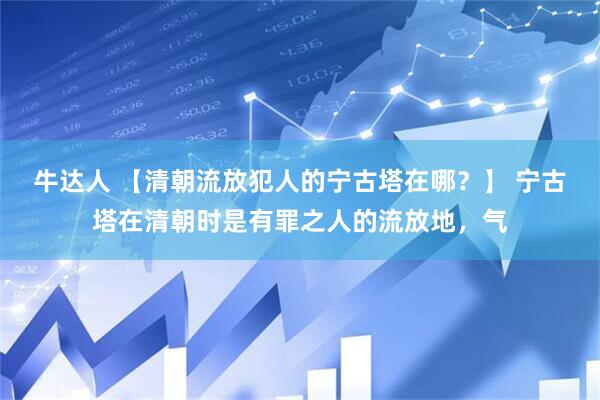 牛达人 【清朝流放犯人的宁古塔在哪？】 宁古塔在清朝时是有罪之人的流放地，气