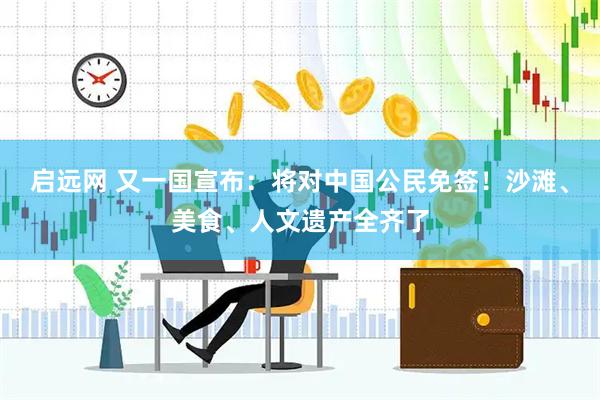 启远网 又一国宣布：将对中国公民免签！沙滩、美食、人文遗产全齐了