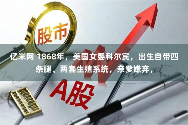 亿米网 1868年，美国女婴科尔宾，出生自带四条腿、两套生殖系统，亲爹嫌弃，