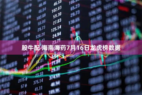 股牛配 海南海药7月16日龙虎榜数据