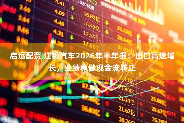启运配资 江铃汽车2026年半年报：出口高速增长，业绩稳健现金流转正